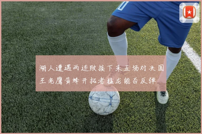 湖人遭遇两连败接下来五场对决国王老鹰黄蜂开拓者猛龙能否反弹