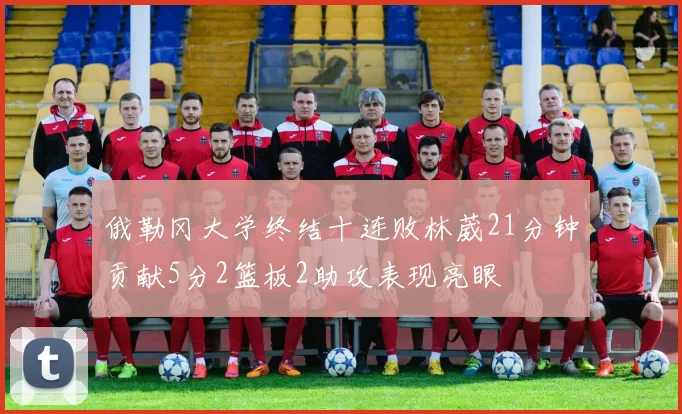 俄勒冈大学终结十连败林葳21分钟贡献5分2篮板2助攻表现亮眼