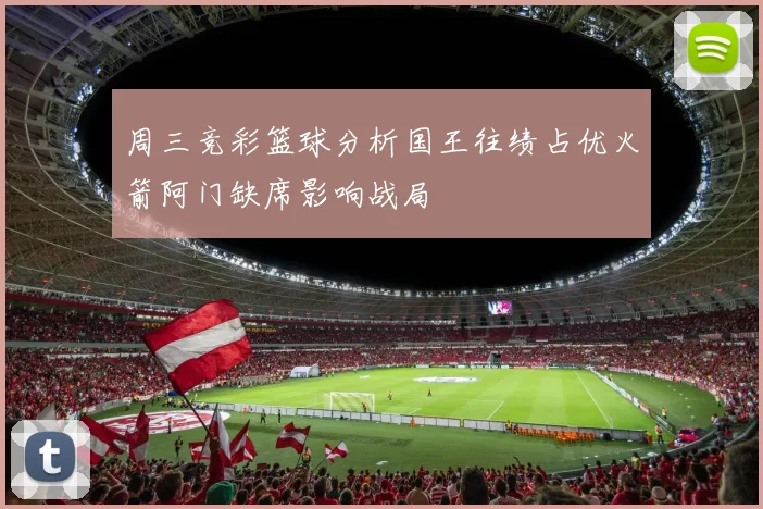 周三竞彩篮球分析国王往绩占优火箭阿门缺席影响战局