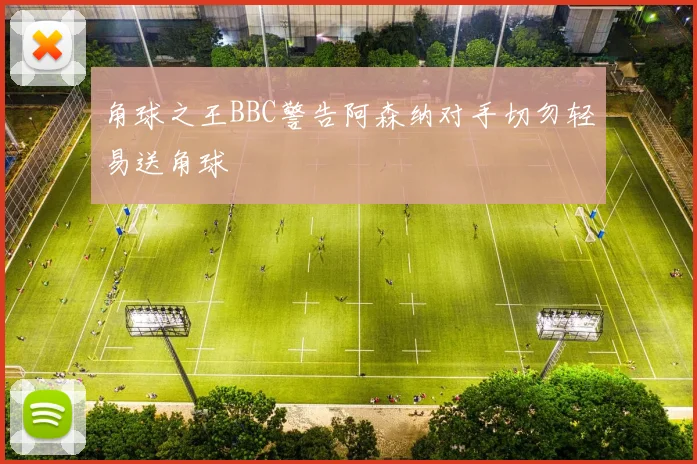 角球之王BBC警告阿森纳对手切勿轻易送角球
