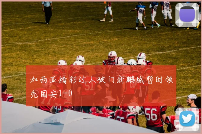 加西亚精彩过人破门新鹏城暂时领先国安1-0