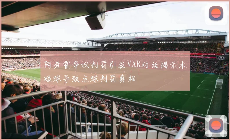 阿劳霍争议判罚引发VAR对话揭示未碰球导致点球判罚真相