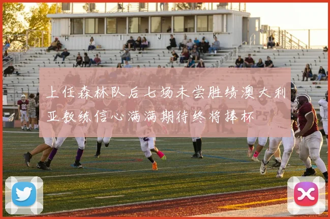 上任森林队后七场未尝胜绩澳大利亚教练信心满满期待终将捧杯