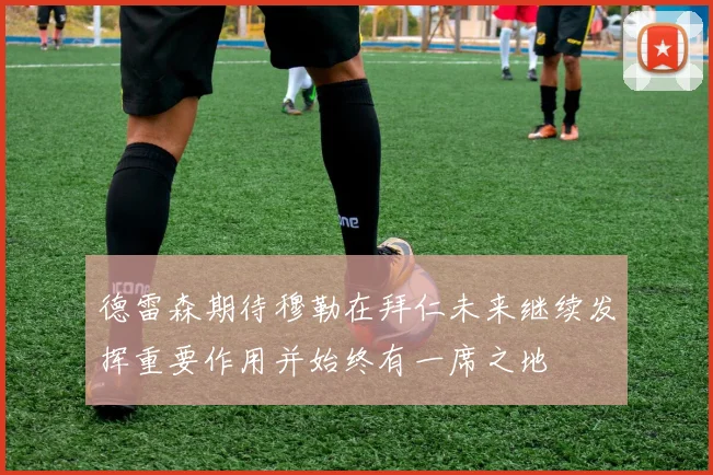 德雷森期待穆勒在拜仁未来继续发挥重要作用并始终有一席之地