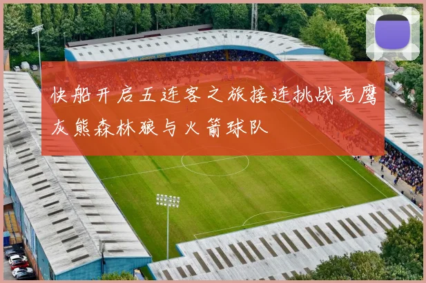 快船开启五连客之旅接连挑战老鹰灰熊森林狼与火箭球队
