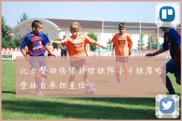 比尔臀部伤势持续缺阵小卡缺席哈登独自承担重任