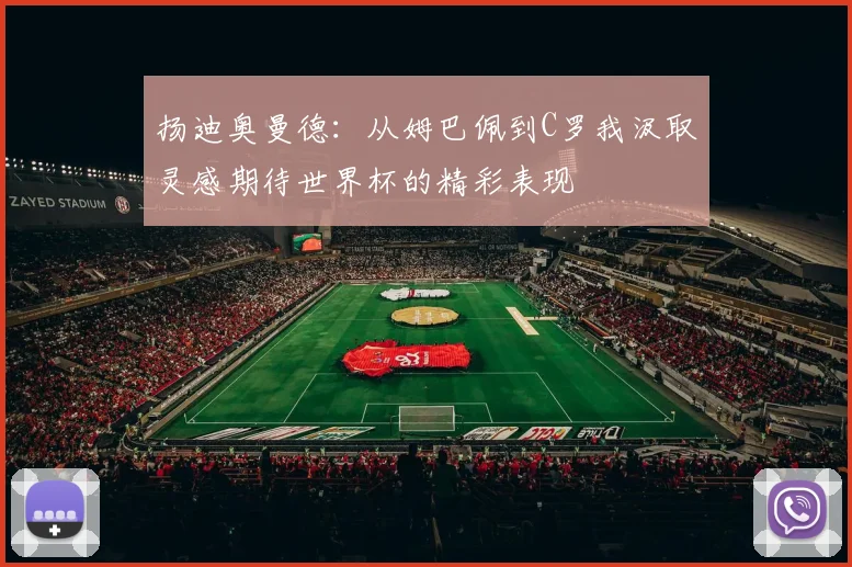 扬迪奥曼德：从姆巴佩到C罗我汲取灵感期待世界杯的精彩表现