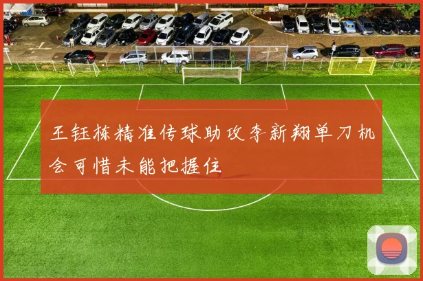 王钰栋精准传球助攻李新翔单刀机会可惜未能把握住