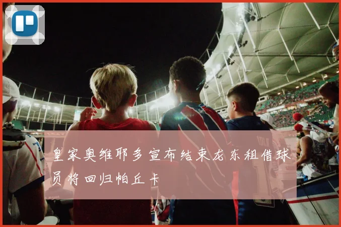 皇家奥维耶多宣布结束龙东租借球员将回归帕丘卡