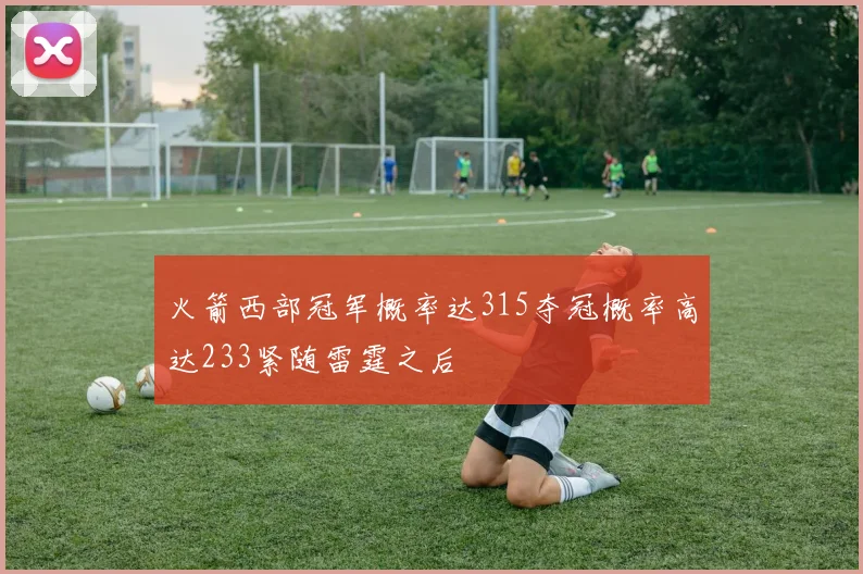 火箭西部冠军概率达315夺冠概率高达233紧随雷霆之后