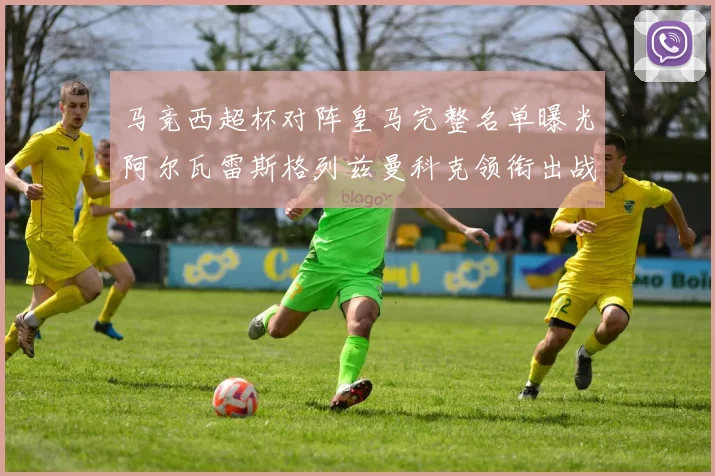 马竞西超杯对阵皇马完整名单曝光阿尔瓦雷斯格列兹曼科克领衔出战