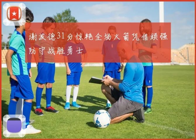 谢泼德31分惊艳全场火箭凭借顽强防守战胜勇士