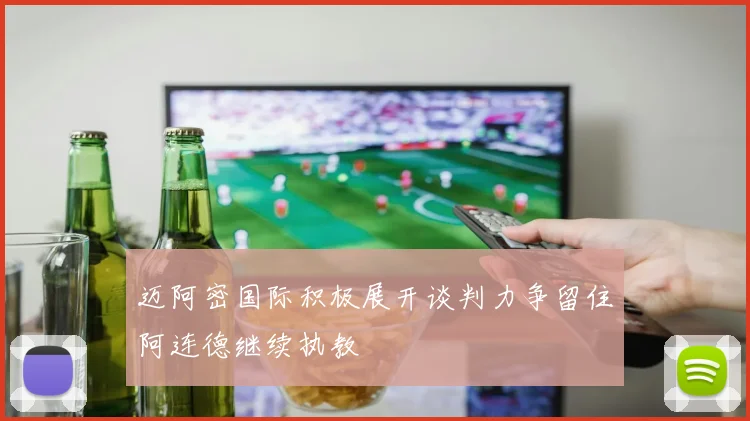 迈阿密国际积极展开谈判力争留住阿连德继续执教