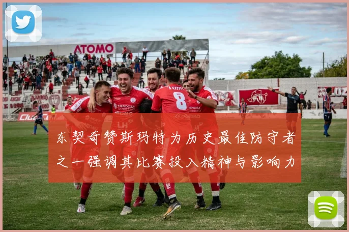 东契奇赞斯玛特为历史最佳防守者之一强调其比赛投入精神与影响力