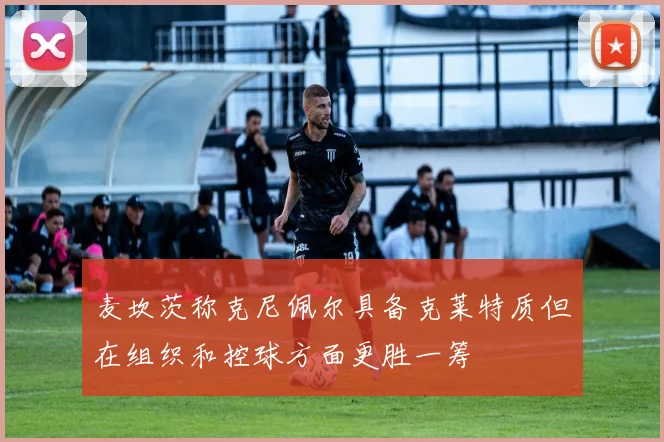 麦坎茨称克尼佩尔具备克莱特质但在组织和控球方面更胜一筹